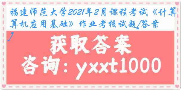 福建师范大学2021年2月课程考试《计算机应用基础》作业考核试题[答案]