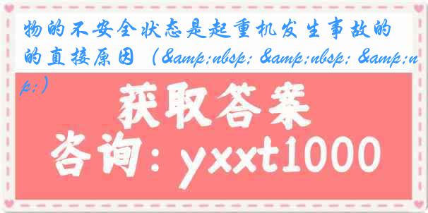 物的不安全状态是起重机发生事故的直接原因（&nbsp; &nbsp; &nbsp;）