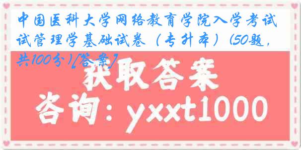 中国医科大学网络教育学院入学考试管理学基础试卷（专升本）(50题，共100分)[答案]