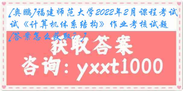 [奥鹏]福建师范大学2022年2月课程考试《计算机体系结构》作业考核试题[答案怎么获取？]