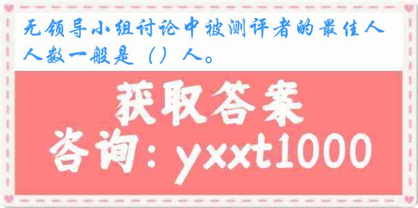 无领导小组讨论中被测评者的最佳人数一般是（）人。