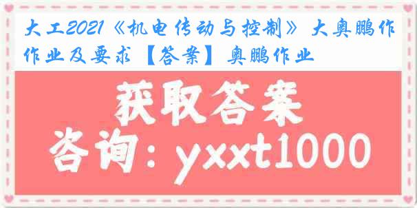 大工2021《机电传动与控制》大奥鹏作业及要求【答案】奥鹏作业