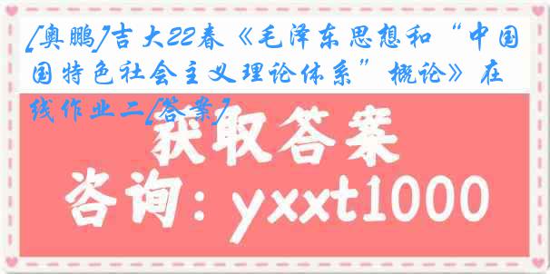 [奥鹏]吉大22春《毛泽东思想和“中国特色社会主义理论体系”概论》在线作业二[答案]