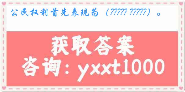 公民权利首先表现为（????? ?????）。