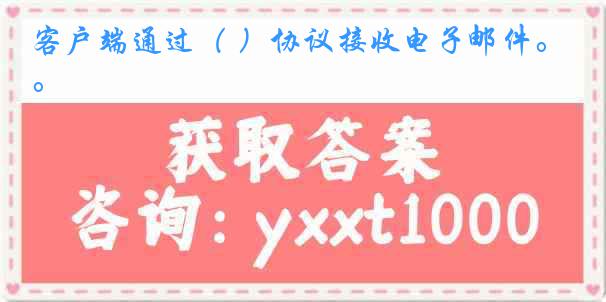 客户端通过（ ）协议接收电子邮件。