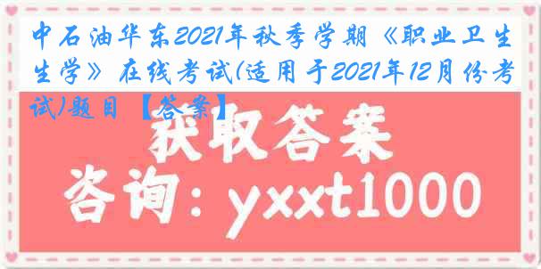 中石油华东2021年秋季学期《职业卫生学》在线考试(适用于2021年12月份考试)题目【答案】