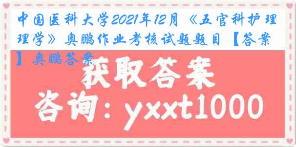 中国医科大学2021年12月《五官科护理学》奥鹏作业考核试题题目【答案】奥鹏答案