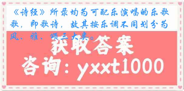 《诗经》所录均为可配乐演唱的乐歌，即歌诗，故其按乐调不同划分为风、雅、颂三大类。