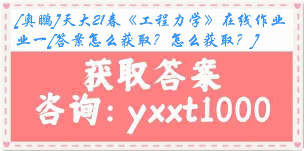 [奥鹏]天大21春《工程力学》在线作业一[答案怎么获取？怎么获取？]
