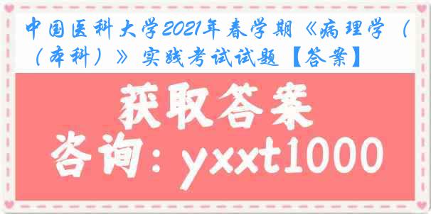 中国医科大学2021年春学期《病理学（本科）》实践考试试题【答案】