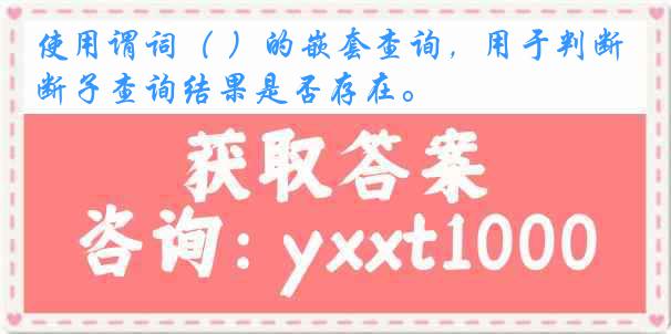 使用谓词（ ）的嵌套查询，用于判断子查询结果是否存在。