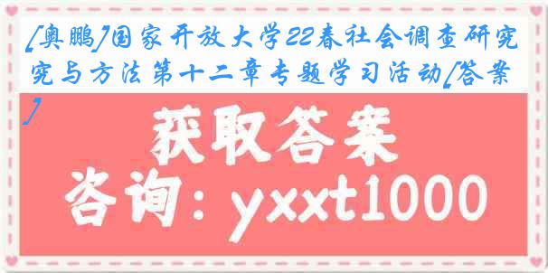 [奥鹏]国家开放大学22春社会调查研究与方法第十二章专题学习活动[答案]