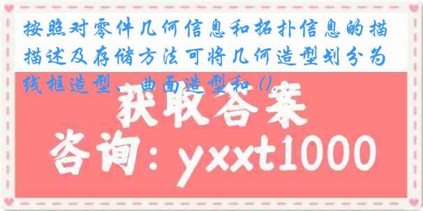 按照对零件几何信息和拓扑信息的描述及存储方法可将几何造型划分为线框造型、曲面造型和 ().