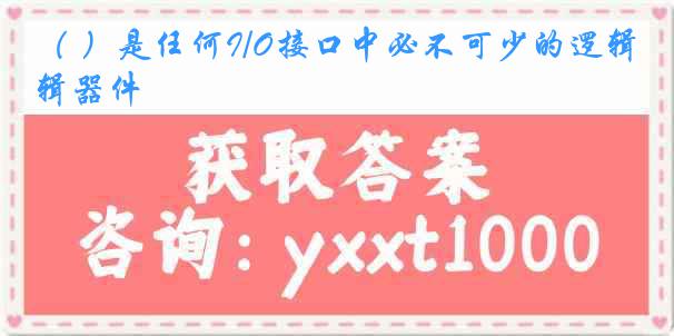 （ ）是任何I/O接口中必不可少的逻辑器件