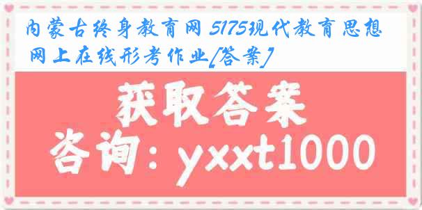 内蒙古终身教育网 5175现代教育思想 网上在线形考作业[答案]