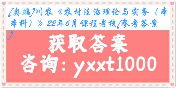 [奥鹏]川农《农村法治理论与实务（本科）》22年6月课程考核[参考答案]