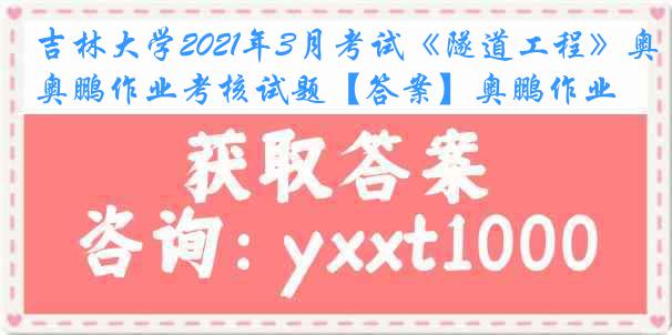 吉林大学2021年3月考试《隧道工程》奥鹏作业考核试题【答案】奥鹏作业