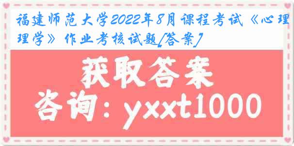 福建师范大学2022年8月课程考试《心理学》作业考核试题[答案]