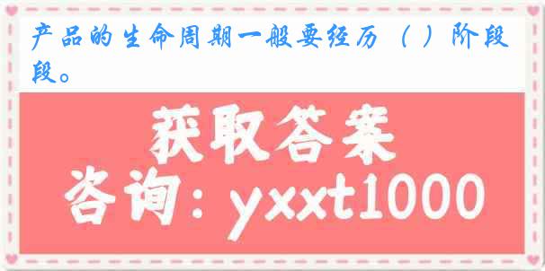 产品的生命周期一般要经历（ ）阶段。