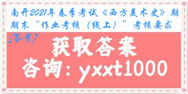 南开2021年春季考试《西方美术史》期末“作业考核（线上）”考核要求[答案]