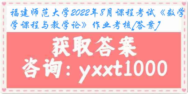 福建师范大学2022年8月课程考试《数学课程与教学论》作业考核[答案]