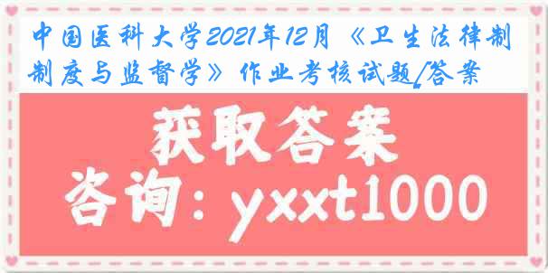 中国医科大学2021年12月《卫生法律制度与监督学》作业考核试题[答案]