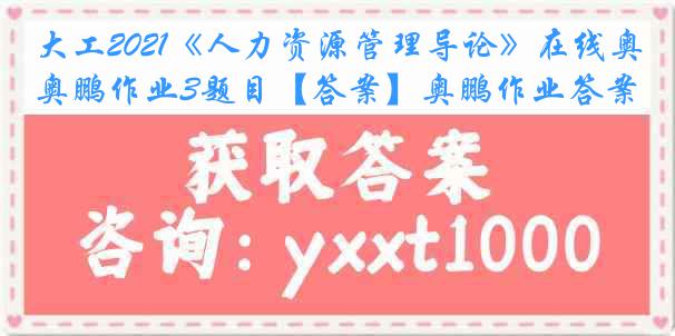 大工2021《人力资源管理导论》在线奥鹏作业3题目【答案】奥鹏作业答案