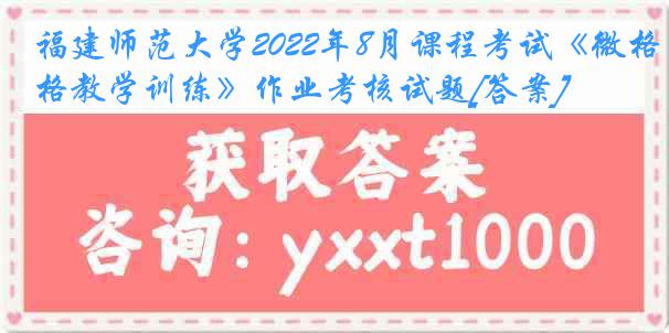 福建师范大学2022年8月课程考试《微格教学训练》作业考核试题[答案]