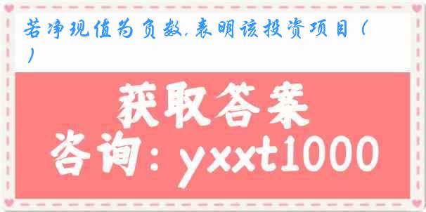 若净现值为负数,表明该投资项目 ( )