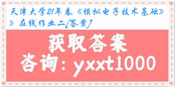 天津大学21年春《模拟电子技术基础》在线作业二[答案]