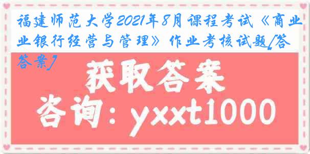 福建师范大学2021年8月课程考试《商业银行经营与管理》作业考核试题[答案]