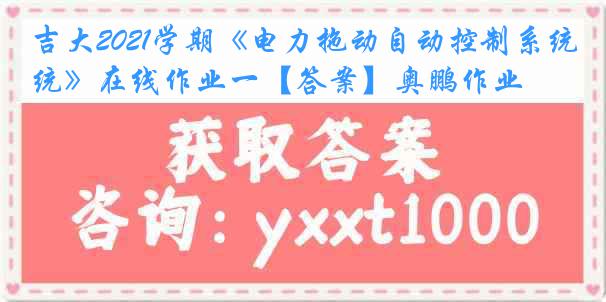 吉大2021学期《电力拖动自动控制系统》在线作业一【答案】奥鹏作业