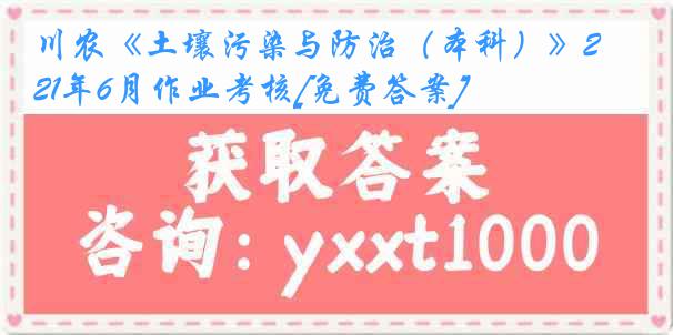 川农《土壤污染与防治（本科）》21年6月作业考核[免费答案]