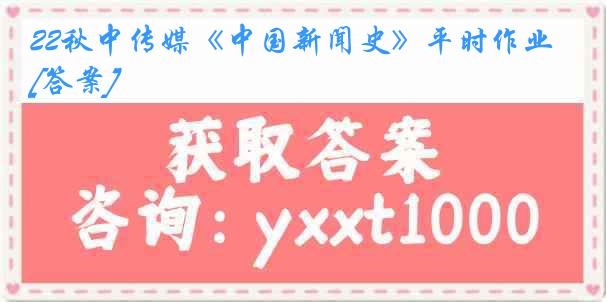 22秋中传媒《中国新闻史》平时作业[答案]