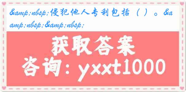 &nbsp;侵犯他人专利包括（ ）。&nbsp;&nbsp;