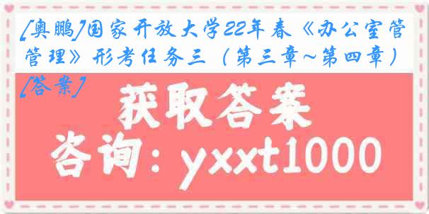 [奥鹏]国家开放大学22年春《办公室管理》形考任务三（第三章~第四章）[答案]