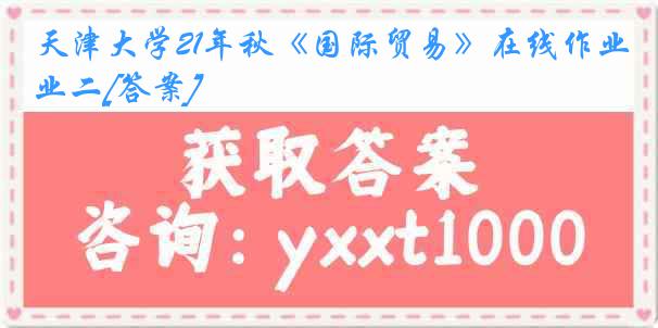 天津大学21年秋《国际贸易》在线作业二[答案]