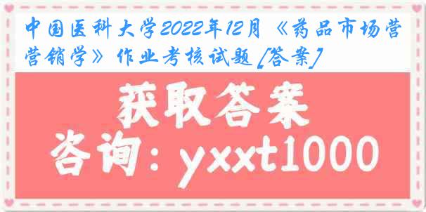 中国医科大学2022年12月《药品市场营销学》作业考核试题 [答案]