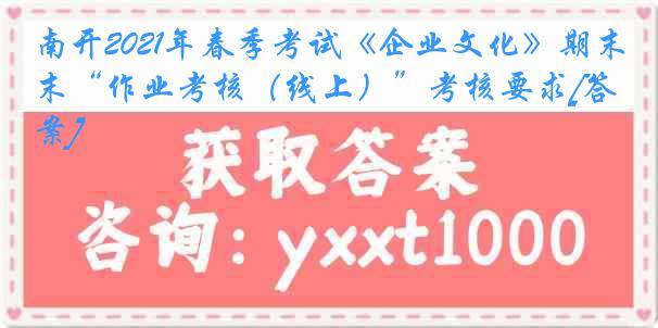 南开2021年春季考试《企业文化》期末“作业考核（线上）”考核要求[答案]