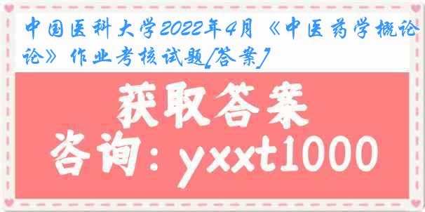 中国医科大学2022年4月《中医药学概论》作业考核试题[答案]