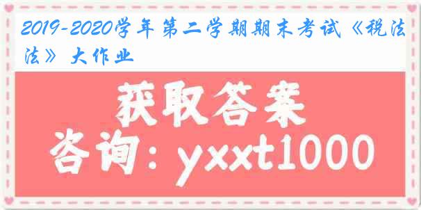 2019-2020学年第二学期期末考试《税法》大作业