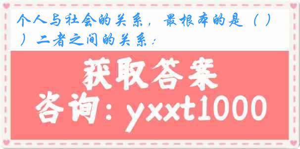 个人与社会的关系，最根本的是（ ）二者之间的关系：