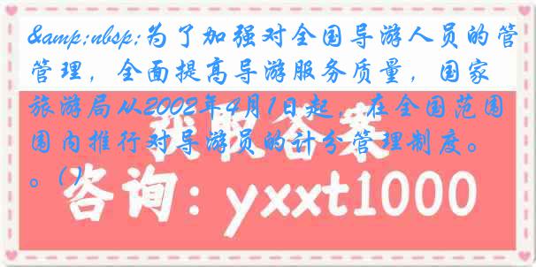 &nbsp;为了加强对全国导游人员的管理，全面提高导游服务质量，国家旅游局从2002年4月1日起，在全国范围内推行对导游员的计分管理制度。( )