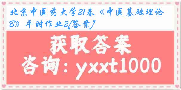 北京中医药大学21春《中医基础理论B》平时作业2[答案]