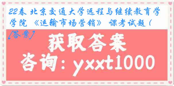 22春 北京交通大学远程与继续教育学院 《运输市场营销》 课考试题 (C）[答案]