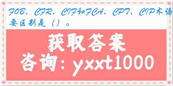 FOB、CFR、CIF和FCA、CPT、CIP术语的主要区别是（）。