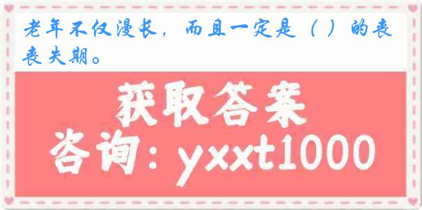 老年不仅漫长，而且一定是（ ）的丧失期。
