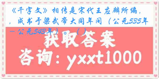 《千字文》相传是宋代王应麟所编，成书于梁武帝大同年间（公元535年－公元543年）。（ ）