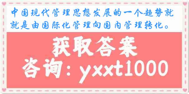 中国现代管理思想发展的一个趋势就是由国际化管理向国内管理转化。