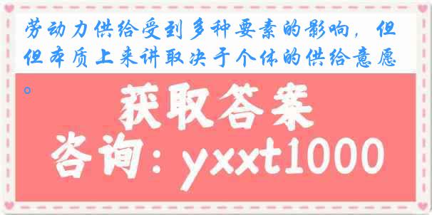 劳动力供给受到多种要素的影响，但本质上来讲取决于个体的供给意愿。
